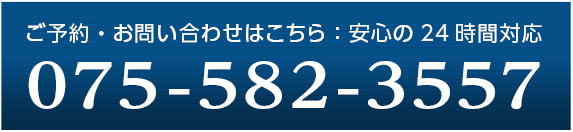 ご予約・お問い合わせはこちら：安心の24時間対応 075-582-3557